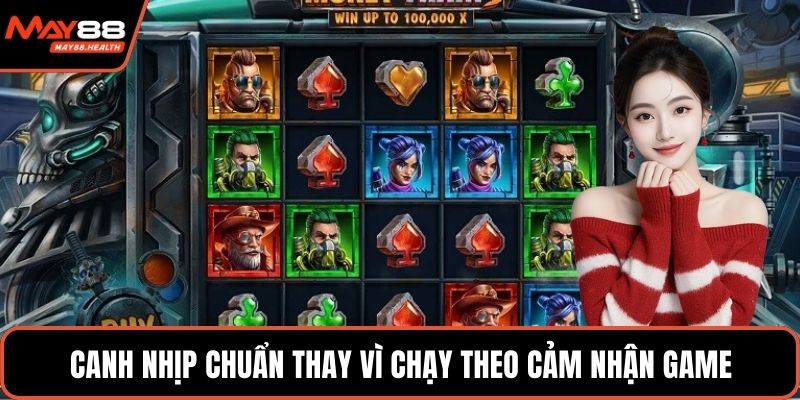 Canh nhịp chuẩn thay vì chạy theo cảm nhận game