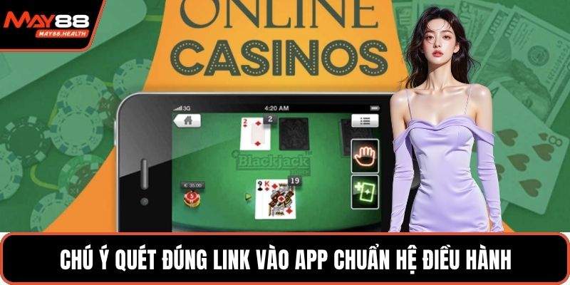 Chú ý quét đúng link vào app chuẩn hệ điều hành