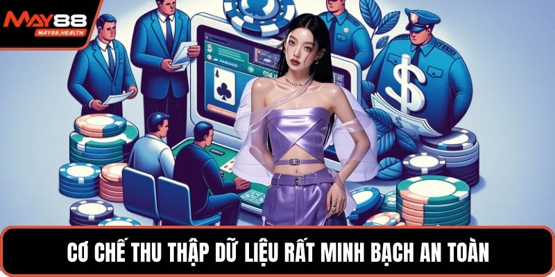 Cơ chế thu thập dữ liệu rất minh bạch an toàn