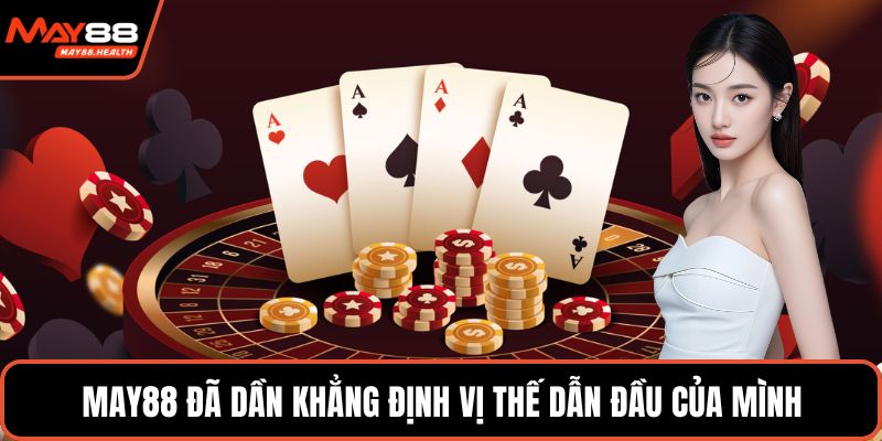 MAY88 đã dần khẳng định vị thế dẫn đầu của mình