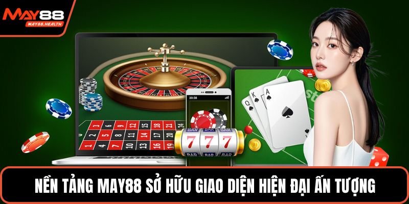 Nền tảng MAY88 sở hữu giao diện hiện đại ấn tượng