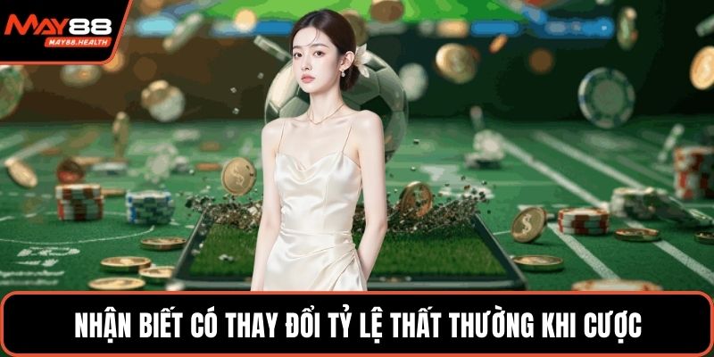 Nhận biết có thay đổi tỷ lệ thất thường khi cược