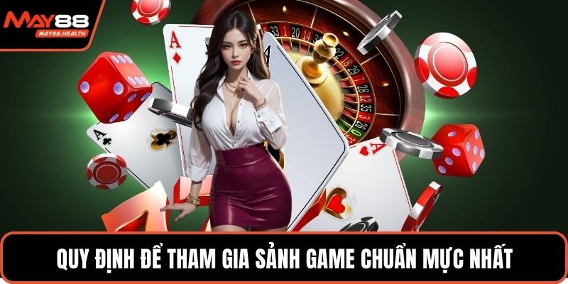 Quy định để tham gia sảnh game chuẩn mực nhất