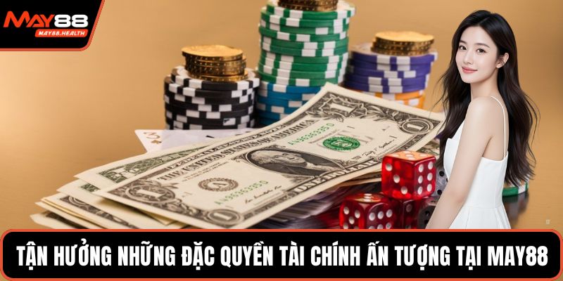 Tận hưởng những đặc quyền tài chính ấn tượng tại MAY88