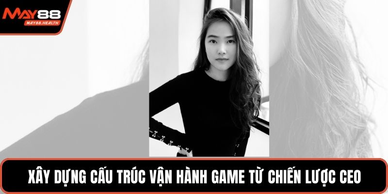 Xây dựng cấu trúc vận hành game từ chiến lược CEO